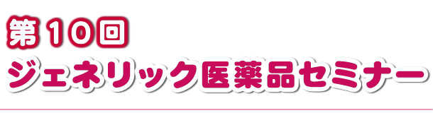 第10回ジェネリック医薬品安心使用促進セミナー