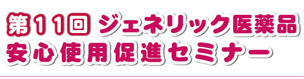 第11回ジェネリック医薬品安心使用促進セミナー