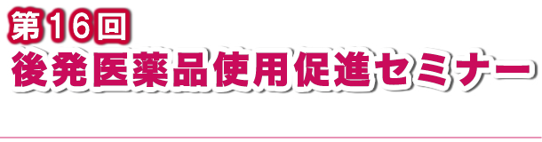 第16回後発医薬品使用促進セミナー